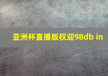 亚洲杯直播版权迎98db in